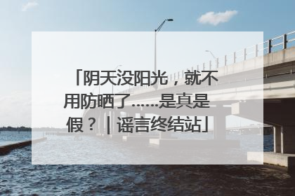 阴天没阳光，就不用防晒了……是真是假？｜谣言终结站