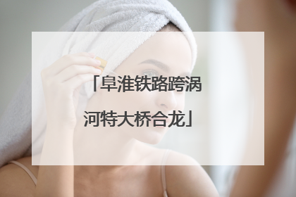 阜淮铁路跨涡河特大桥合龙