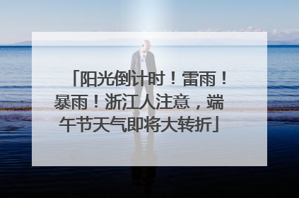 阳光倒计时！雷雨！暴雨！浙江人注意，端午节天气即将大转折