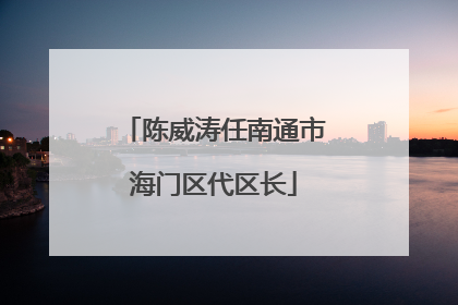 陈威涛任南通市海门区代区长