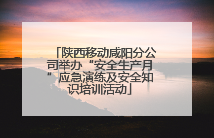 陕西移动咸阳分公司举办“安全生产月”应急演练及安全知识培训活动
