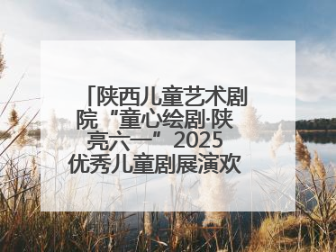 陕西儿童艺术剧院“童心绘剧·陕亮六一”2025优秀儿童剧展演欢乐启幕
