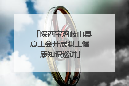 陕西宝鸡岐山县总工会开展职工健康知识巡讲