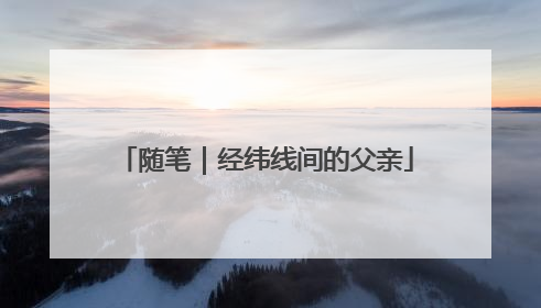 随笔｜经纬线间的父亲