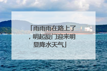 雨雨雨在路上了，明起厦门迎来明显降水天气