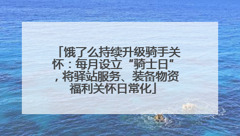 饿了么持续升级骑手关怀：每月设立“骑士日”，将驿站服务、装备物资福利关怀日常化