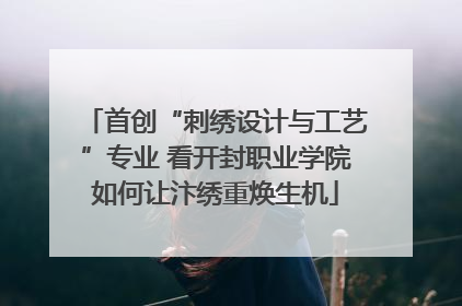 首创“刺绣设计与工艺”专业 看开封职业学院如何让汴绣重焕生机