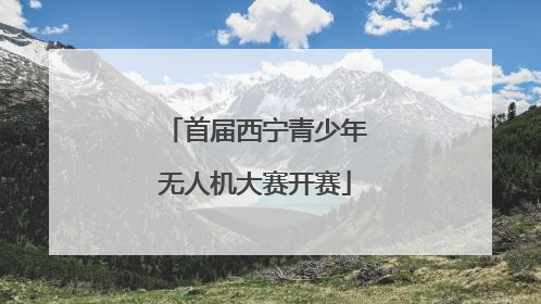 首届西宁青少年无人机大赛开赛