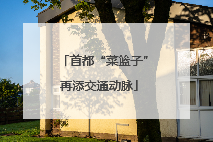首都“菜篮子”再添交通动脉