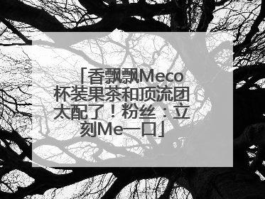香飘飘Meco杯装果茶和顶流团太配了！粉丝：立刻Me一口