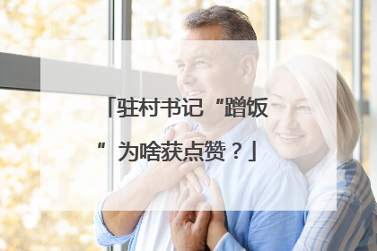 驻村书记“蹭饭”为啥获点赞？