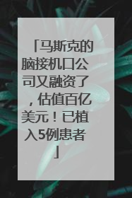 马斯克的脑接机口公司又融资了，估值百亿美元！已植入5例患者