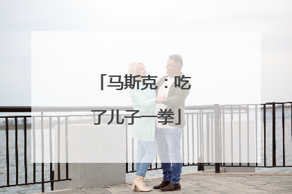 马斯克：吃了儿子一拳