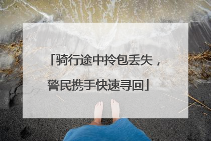 骑行途中拎包丢失，警民携手快速寻回