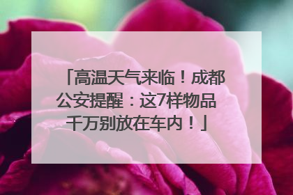 高温天气来临！成都公安提醒：这7样物品千万别放在车内！