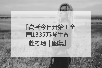 高考今日开始！全国1335万考生奔赴考场｜图集
