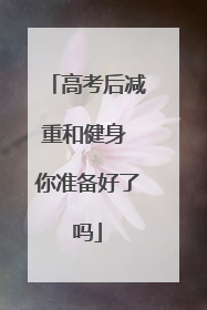 高考后减重和健身 你准备好了吗