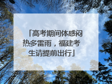 高考期间体感闷热多雷雨，福建考生请提前出行