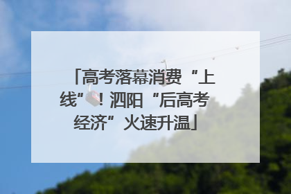 高考落幕消费“上线”！泗阳“后高考经济”火速升温