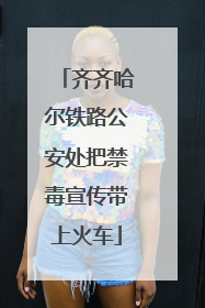 齐齐哈尔铁路公安处把禁毒宣传带上火车