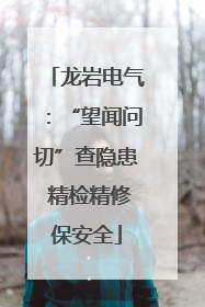 龙岩电气：“望闻问切”查隐患 精检精修保安全
