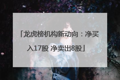 龙虎榜机构新动向：净买入17股 净卖出8股