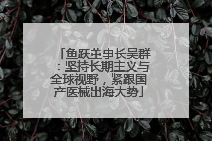 鱼跃董事长吴群：坚持长期主义与全球视野，紧跟国产医械出海大势