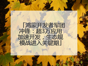 鸿蒙开发者军团冲锋：超3万应用加速开发，生态规模战进入关键期