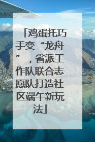 鸡蛋托巧手变“龙舟”，省派工作队联合志愿队打造社区端午新玩法