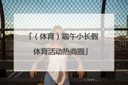 （体育）端午小长假 体育活动热商圈