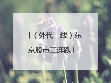 （外代一线）东京股市三连跌