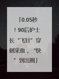 0.05秒！90后护士长“飞针”穿刺采血，“快”到出圈