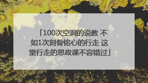 100次空洞的说教 不如1次刻骨铭心的行走 这堂行走的思政课不容错过