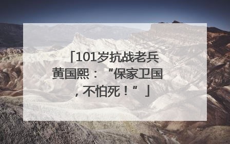 101岁抗战老兵黄国熙：“保家卫国，不怕死！”