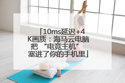 10ms延迟+4K画质：海马云电脑把 “电竞主机” 塞进了你的手机里