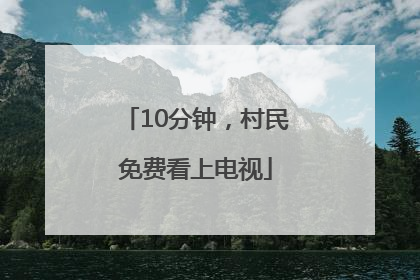 10分钟，村民免费看上电视