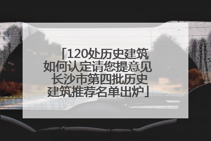 120处历史建筑如何认定请您提意见 长沙市第四批历史建筑推荐名单出炉