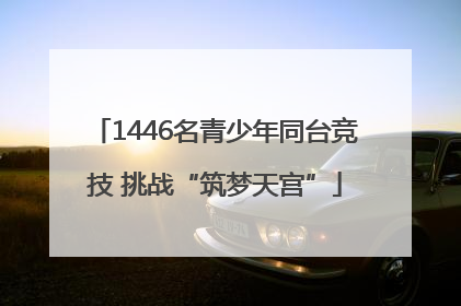 1446名青少年同台竞技 挑战“筑梦天宫”