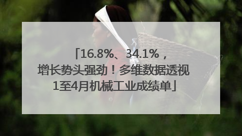 16.8%、34.1%，增长势头强劲！多维数据透视1至4月机械工业成绩单