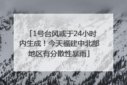 1号台风或于24小时内生成！今天福建中北部地区有分散性暴雨