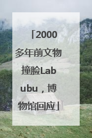 2000多年前文物撞脸Labubu，博物馆回应