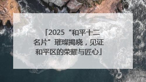 2025“和平十二名片”璀璨揭晓，见证和平区的荣耀与匠心