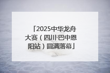2025中华龙舟大赛（四川·巴中恩阳站）圆满落幕