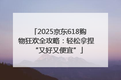 2025京东618购物狂欢全攻略：轻松拿捏 “又好又便宜”