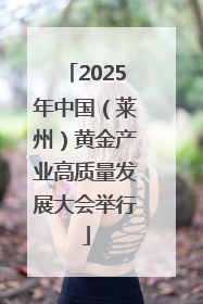 2025年中国（莱州）黄金产业高质量发展大会举行