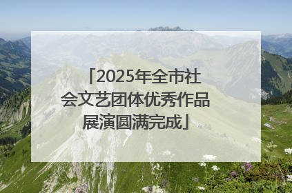 2025年全市社会文艺团体优秀作品展演圆满完成