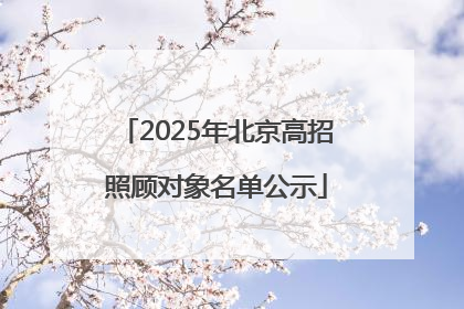 2025年北京高招照顾对象名单公示