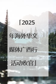 2025年海外华文媒体广西行活动收官