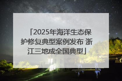 2025年海洋生态保护修复典型案例发布 浙江三地成全国典型