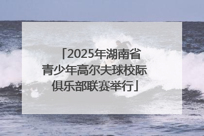 2025年湖南省青少年高尔夫球校际俱乐部联赛举行